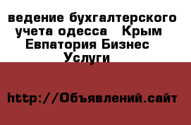 ведение бухгалтерского учета одесса - Крым, Евпатория Бизнес » Услуги   